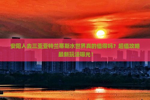 安阳前往三亚亚特兰蒂斯水世界大型旅游团