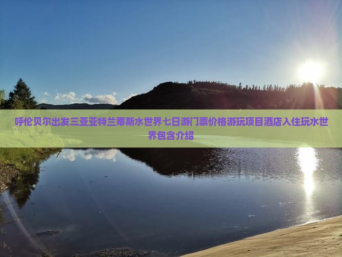 呼伦贝尔出发三亚亚特兰蒂斯水世界七日游