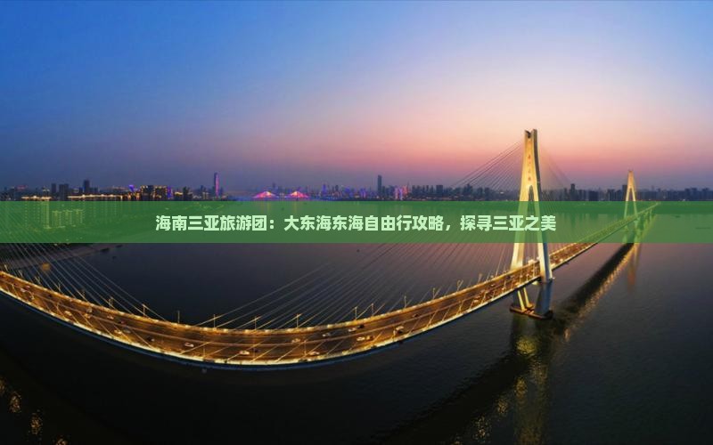 海南三亚旅游团：大东海东海自由行攻略，探寻三亚之美