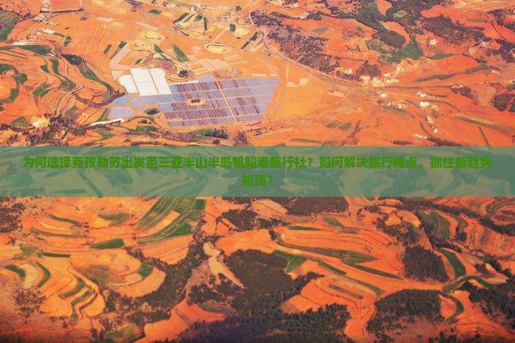 为何选择克孜勒苏出发至三亚半山半岛帆船港旅行社？如何解决旅行痛点，抓住新趋势热词？