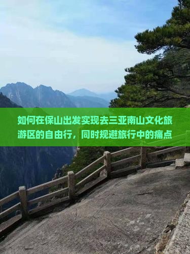 如何在保山出发实现去三亚南山文化旅游区的自由行，同时规避旅行中的痛点？