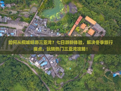 如何从桐城畅游三亚湾？七日游新体验，解决冬季旅行痛点，玩转热门三亚湾攻略！
