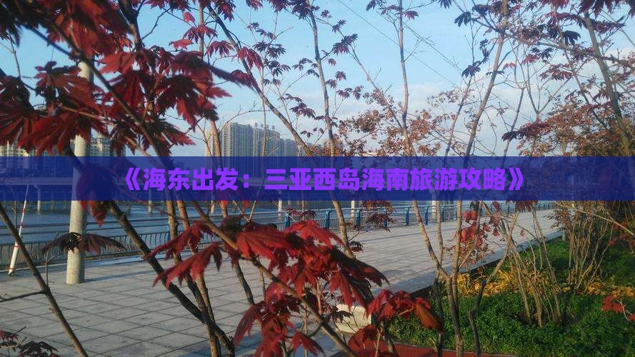 《海东出发：三亚西岛海南旅游攻略》