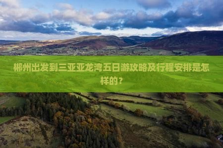 郴州出发到三亚亚龙湾五日游攻略及行程安排是怎样的？