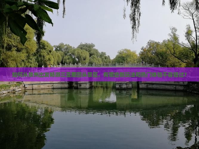 如何从泉州出发畅游三亚鹿回头景区，有哪些新玩法和热门体验不容错过？