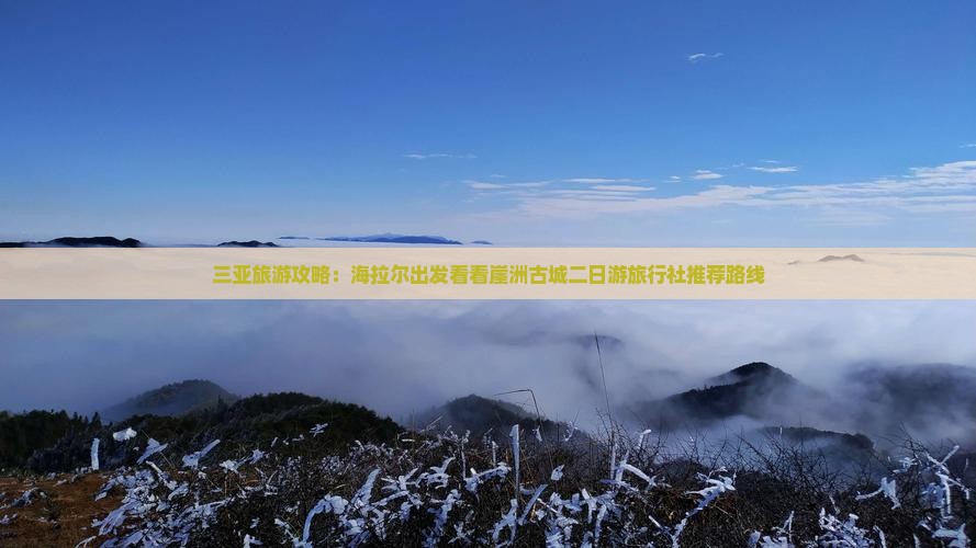 三亚旅游攻略：海拉尔出发看看崖洲古城二日游旅行社推荐路线