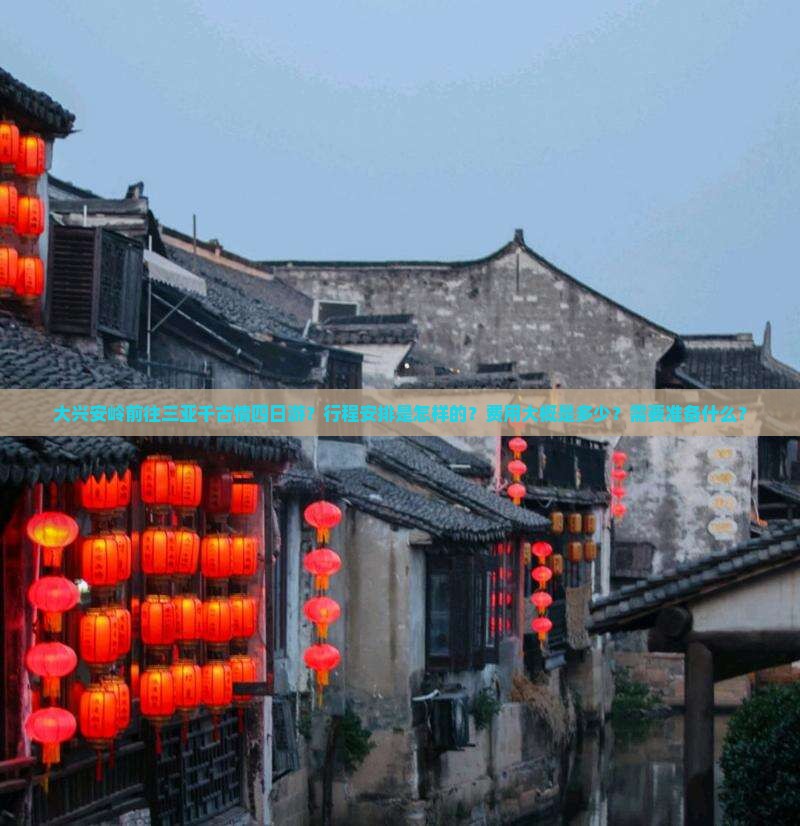 大兴安岭前往三亚千古情四日游？行程安排是怎样的？费用大概是多少？需要准备什么？