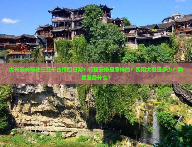 大兴安岭前往三亚千古情四日游？行程安排是怎样的？费用大概是多少？需要准备什么？
