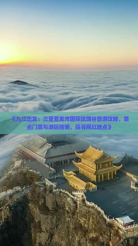 《九江出发：三亚亚龙湾国际玫瑰谷旅游攻略，景点门票与游玩指南，探寻网红地点》