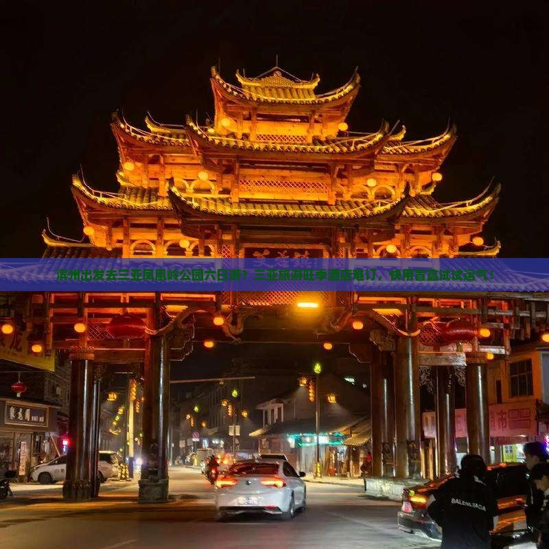 滨州出发去三亚凤凰岭公园六日游？三亚旅游旺季酒店难订，快用盲盒试试运气！