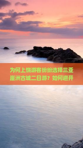 为何上饶游客纷纷选择三亚崖洲古城二日游？如何避开人潮，体验地道风情？