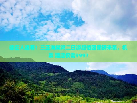 德宏人速看！三亚海棠湾二日游超值团重磅来袭，机票+酒店仅需999？
