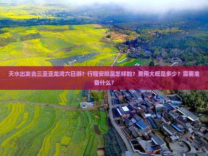 天水出发去三亚亚龙湾六日游？行程安排是怎样的？费用大概是多少？需要准备什么？