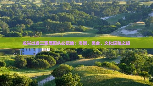 龙岩出发三亚鹿回头必玩地：海景、美食、文化探险之旅