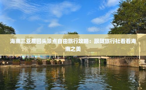 海南三亚鹿回头景点自由旅行攻略：跟随旅行社看看海南之美