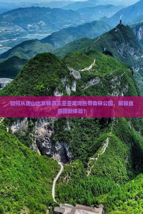 如何从唐山出发畅游三亚亚龙湾热带森林公园，解锁自由团新体验？