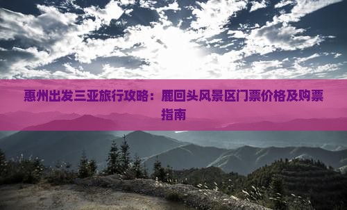惠州出发三亚旅行攻略：鹿回头风景区门票价格及购票指南