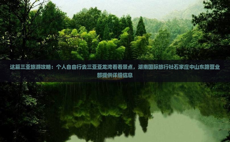 这篇三亚旅游攻略：个人自由行去三亚亚龙湾看看景点，湖南国际旅行社石家庄中山东路营业部提供详细信息