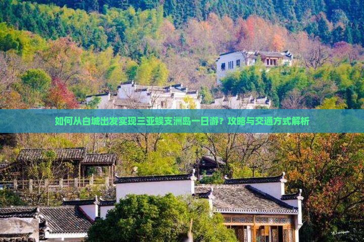 如何从白城出发实现三亚蜈支洲岛一日游？攻略与交通方式解析