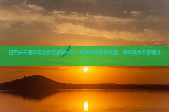 日照去三亚呀诺达景区旅游小吃？吃货的痛点在这里，网红美食不容错过！
