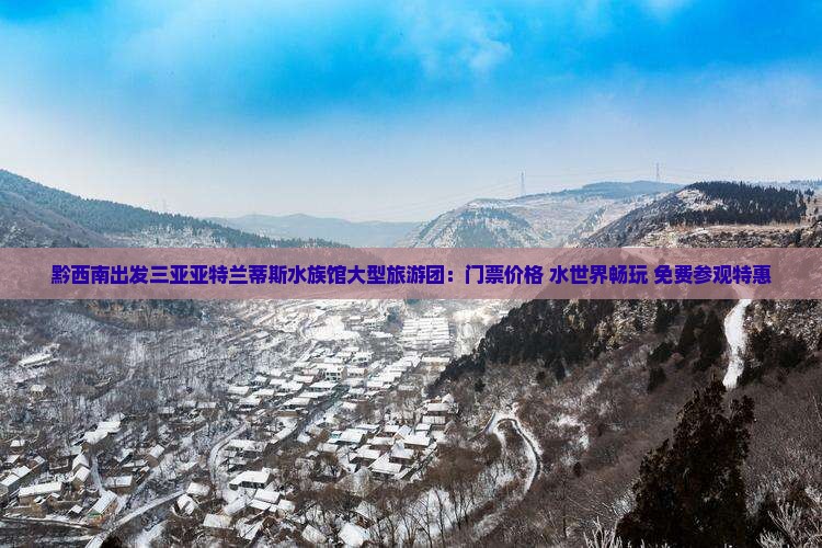 黔西南出发三亚亚特兰蒂斯水族馆大型旅游团：门票价格+水世界畅玩+免费参观特惠
