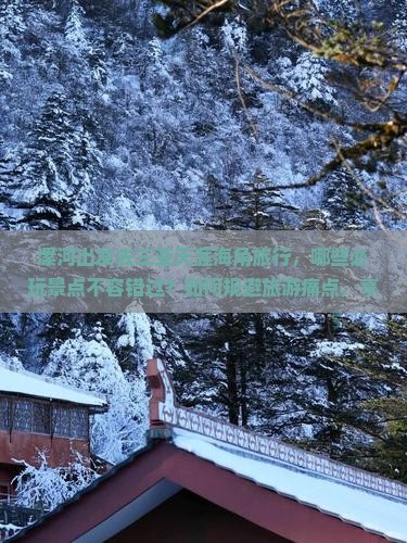 漯河出发去三亚天涯海角旅行，哪些必玩景点不容错过？如何规避旅游痛点，享施游新体验？