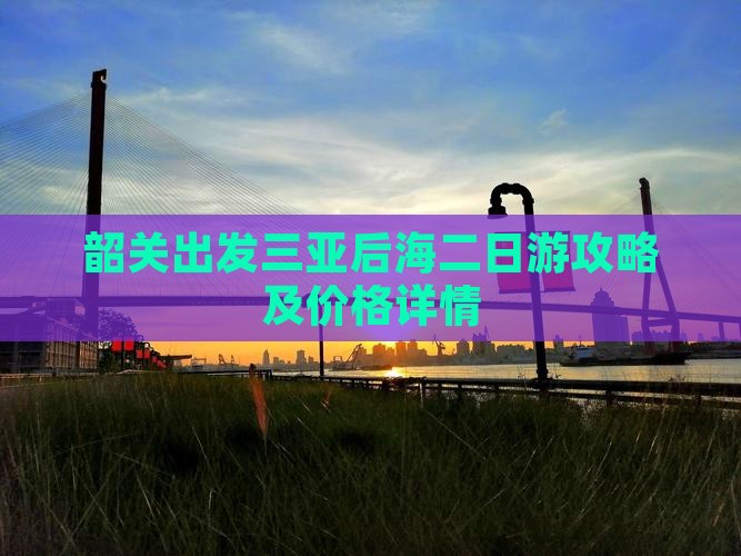 韶关出发三亚后海二日游攻略及价格详情
