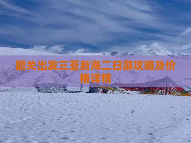 韶关出发三亚后海二日游攻略及价格详情