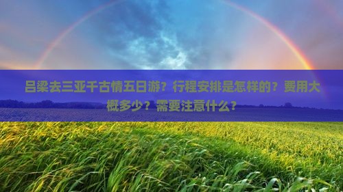 吕梁去三亚千古情五日游？行程安排是怎样的？费用大概多少？需要注意什么？