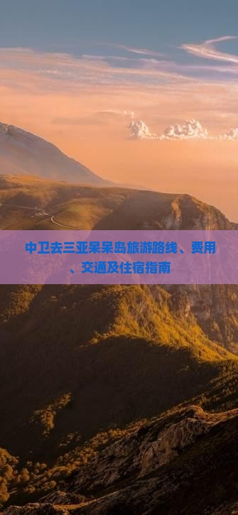中卫去三亚呆呆岛旅游路线、费用、交通及住宿指南