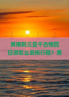 黄南到三亚千古情四日游怎么安排行程？费用大概是多少？需要准备什么？