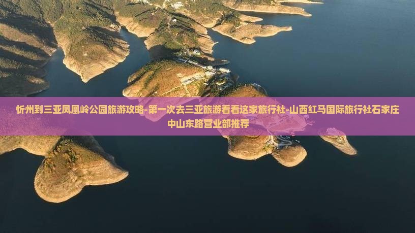 忻州到三亚凤凰岭公园旅游攻略-第一次去三亚旅游看看这家旅行社-山西红马国际旅行社石家庄中山东路营业部推荐