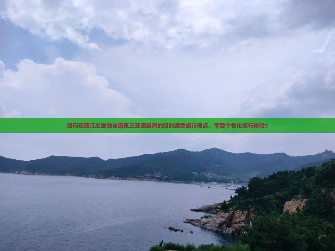 如何在丽江出发独自游览三亚海棠湾的同时避免旅行痛点，享受个性化旅行体验？