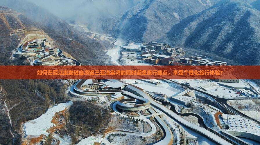 如何在丽江出发独自游览三亚海棠湾的同时避免旅行痛点，享受个性化旅行体验？