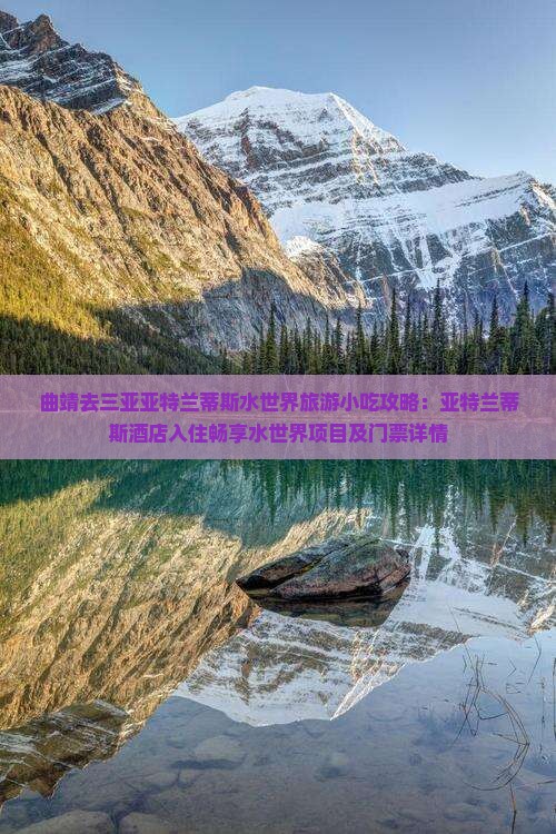 曲靖去三亚亚特兰蒂斯水世界旅游小吃攻略：亚特兰蒂斯酒店入住畅享水世界项目及门票详情