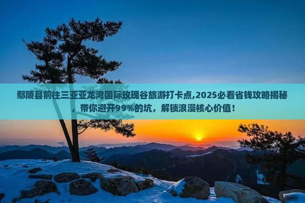 鄢陵县前往三亚亚龙湾国际玫瑰谷旅游打卡点