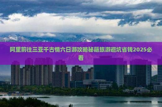 阿里前往三亚千古情六日游
