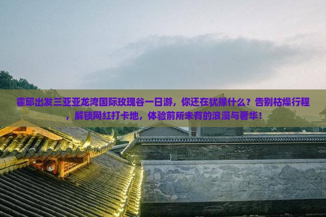 霍邱出发三亚亚龙湾国际玫瑰谷一日游