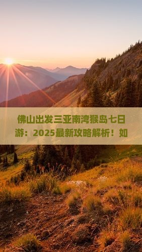 佛山出发三亚南湾猴岛七日游