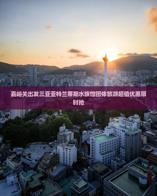 嘉峪关出发三亚亚特兰蒂斯水族馆团体旅游
