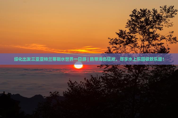 绥化出发三亚亚特兰蒂斯水世界一日游