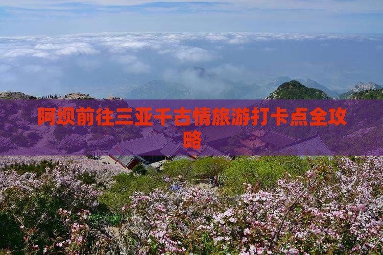 阿坝前往三亚千古情旅游打卡点