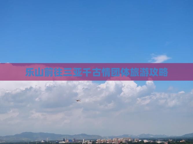 乐山前往三亚千古情团体旅游