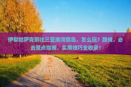 伊犁哈萨克前往三亚南湾猴岛哪里玩
