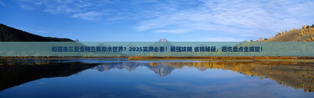 和田前往三亚亚特兰蒂斯水世界必玩地