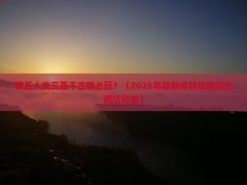 商丘去三亚千古情必玩地