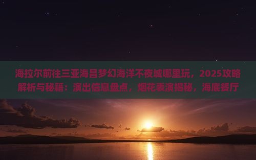 海拉尔前往三亚海昌梦幻海洋不夜城哪里玩