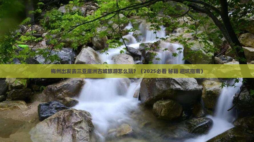 梅州出发三亚崖洲古城旅游打卡点