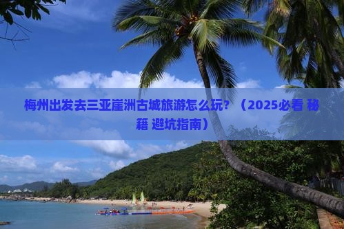 梅州出发三亚崖洲古城旅游打卡点