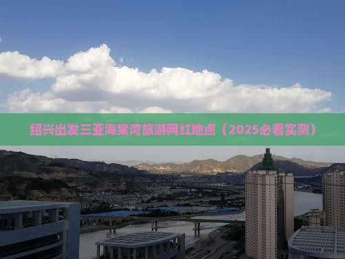 绍兴出发三亚海棠湾旅游网红地点